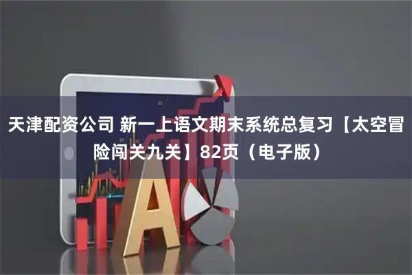 天津配资公司 新一上语文期末系统总复习【太空冒险闯关九关】82页（电子版）