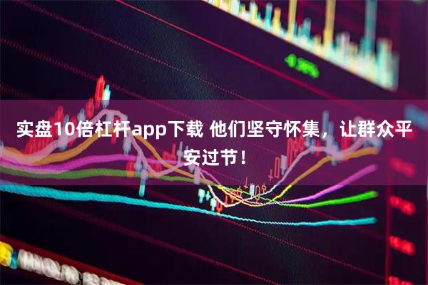 实盘10倍杠杆app下载 他们坚守怀集，让群众平安过节！