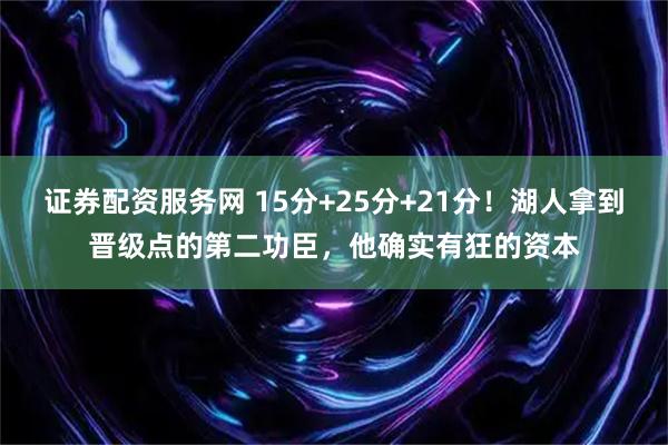 证券配资服务网 15分+25分+21分！湖人拿到晋级点的第二功臣，他确实有狂的资本